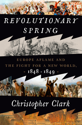 Revolutionary Spring: Europe Aflame and the Fight for a New World, 1848-1849 - Christopher Clark