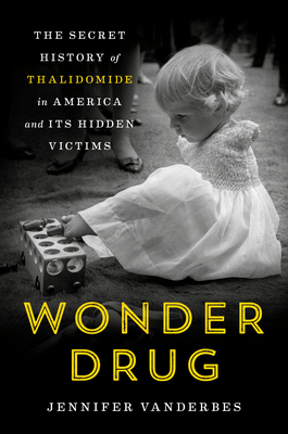Wonder Drug: The Secret History of Thalidomide in America and Its Hidden Victims - Jennifer Vanderbes