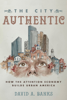 The City Authentic: How the Attention Economy Builds Urban America - David A. Banks