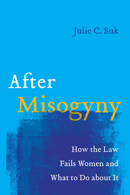 After Misogyny: How the Law Fails Women and What to Do about It - Julie C. Suk
