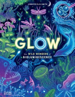 Glow: The Wild Wonders of Bioluminescence - Jennifer N. R. Smith