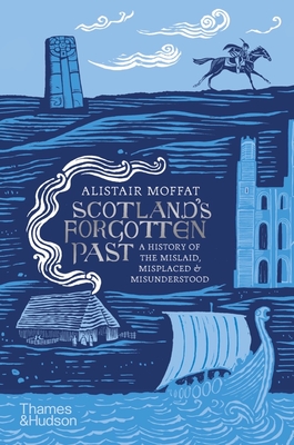 Scotland's Forgotten Past: A History of the Mislaid, Misplaced and Misunderstood - Alistair Moffat