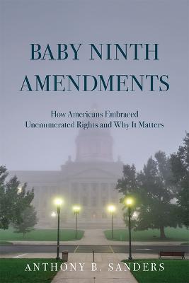 Baby Ninth Amendments: How Americans Embraced Unenumerated Rights and Why It Matters - Anthony B. Sanders