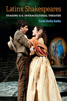 Latinx Shakespeares: Staging U.S. Intracultural Theater - Carla Della Gatta