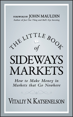 The Little Book of Sideways Markets: How to Make Money in Markets That Go Nowhere - Vitaliy N. Katsenelson