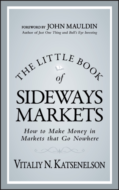 The Little Book of Sideways Markets: How to Make Money in Markets That Go Nowhere - Vitaliy N. Katsenelson