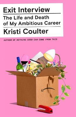 Exit Interview: The Life and Death of My Ambitious Career - Kristi Coulter