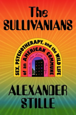The Sullivanians: Sex, Psychotherapy, and the Wild Life of an American Commune - Alexander Stille