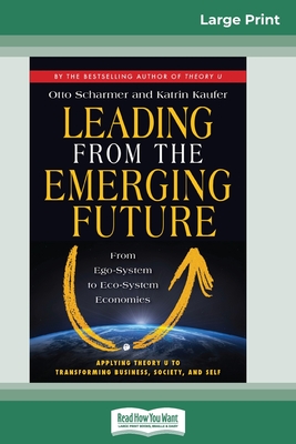 Leading from the Emerging Future: From Ego-System to Eco-System Economies (16pt Large Print Edition) - Otto Scharmer