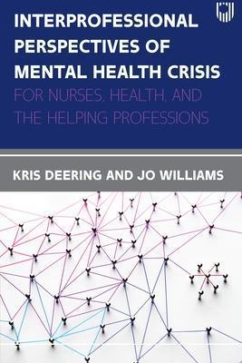 Interprofessional Perspectives of Mental Health Crisis: For Nursing, Health, and the Helping Professions - Kris Deering