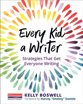 Every Kid a Writer: Strategies That Get Everyone Writing - Kelly Boswell