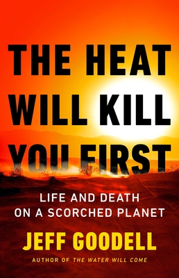 The Heat Will Kill You First: Life and Death on a Scorched Planet - Jeff Goodell