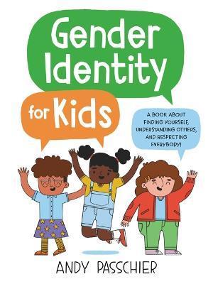 Gender Identity for Kids: A Book about Finding Yourself, Understanding Others, and Respecting Everybody! - Andy Passchier