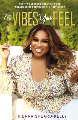 The Vibes You Feel: What I've Learned about Life and Relationships Through the Holy Spirit - Kierra Sheard-kelly