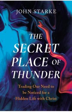 Coperta cărții 'The Secret Place of Thunder: Trading Our Need to Be Noticed for a Hidden Life with Christ - John Starke'