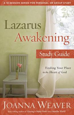 Lazarus Awakening Study Guide: Finding Your Place in the Heart of God - Joanna Weaver