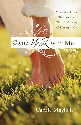 Come Walk with Me: A Woman's Personal Guide to Knowing God and Mentoring Others - Carole Mayhall