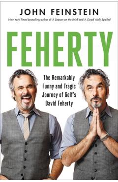 Feherty: The Remarkably Funny and Tragic Journey of Golf's David Feherty - John Feinstein