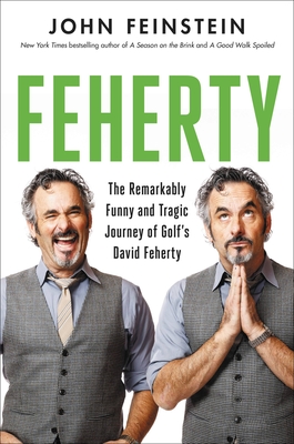 Feherty: The Remarkably Funny and Tragic Journey of Golf's David Feherty - John Feinstein