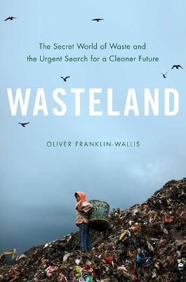 Wasteland: The Secret World of Waste and the Urgent Search for a Cleaner Future - Oliver Franklin-wallis