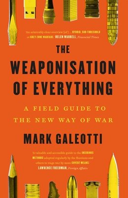The Weaponisation of Everything: A Field Guide to the New Way of War - Mark Galeotti