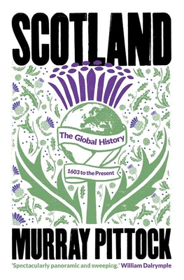 Scotland: The Global History: 1603 to the Present - Murray Pittock