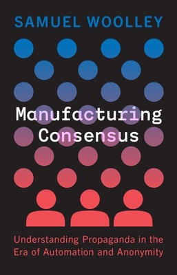 Manufacturing Consensus: Understanding Propaganda in the Era of Automation and Anonymity - Samuel Woolley