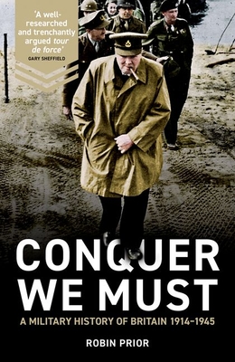 Conquer We Must: A Military History of Britain, 1914-1945 - Robin Prior