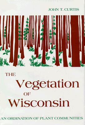 Vegetation of Wisconsin: An Ordination of Plant Communities - John T. Curtis
