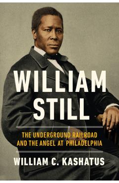 Poza produsului William Still: The Underground Railroad and the Angel at Philadelphia - William C. Kashatus