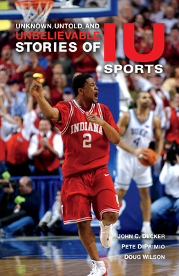Unknown, Untold, and Unbelievable Stories of Iu Sports - John C. Decker