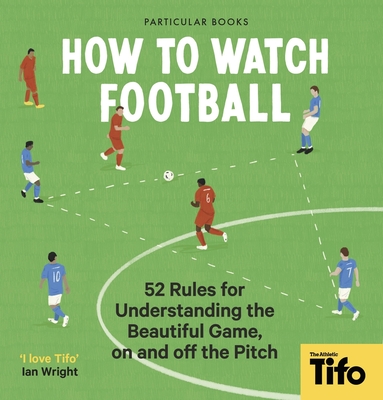 How to Watch Football: 52 Rules for Understanding the Beautiful Game, on and Off the Pitch - Tifo The Athletic
