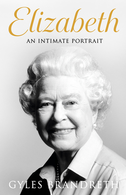 Elizabeth: An Intimate Portrait from the Writer Who Knew Her and Her Family for Over Fifty Years - Gyles Brandreth