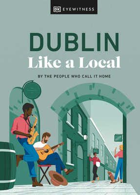 Dublin Like a Local: By the People Who Call It Home - Dk Eyewitness