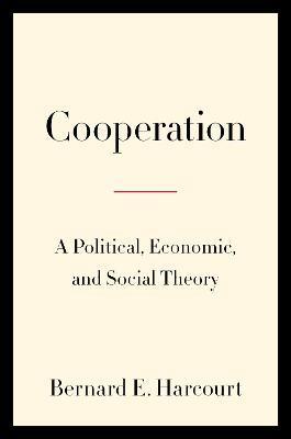 Cooperation: A Political, Economic, and Social Theory - Bernard E. Harcourt