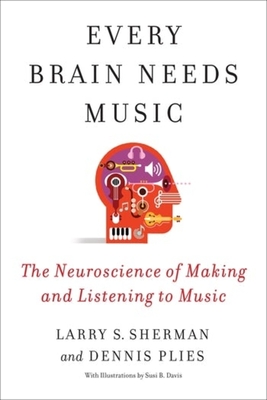 Every Brain Needs Music: The Neuroscience of Making and Listening to Music - Larry S. Sherman