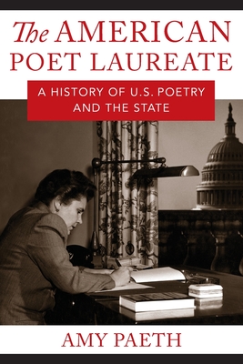 The American Poet Laureate: A History of U.S. Poetry and the State - Amy Paeth