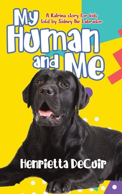 My Human and Me: A Katrina story for kids told by Sidney the Labrador - Henrietta Decuir