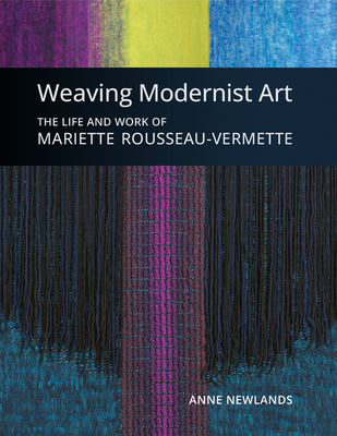 Weaving Modernist Art: The Life and Work of Mariette Rousseau-Vermette - Anne Newlands