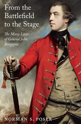 From the Battlefield to the Stage: The Many Lives of General John Burgoyne - Norman S. Poser