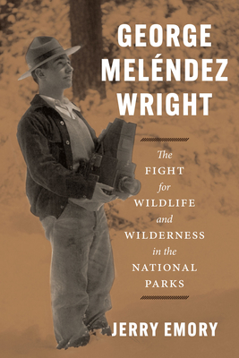 George Meléndez Wright: The Fight for Wildlife and Wilderness in the National Parks - Jerry Emory