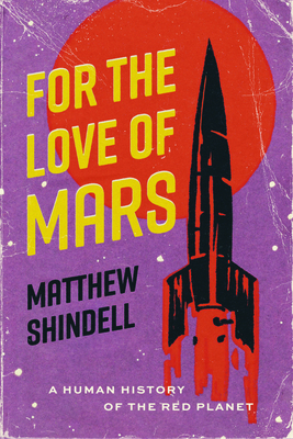 For the Love of Mars: A Human History of the Red Planet - Matthew Shindell