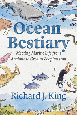 Ocean Bestiary: Meeting Marine Life from Abalone to Orca to Zooplankton - Richard J. King