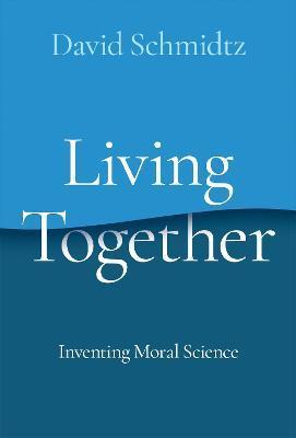 Living Together: Inventing Moral Science - David Schmidtz