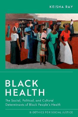 Black Health: The Social, Political, and Cultural Determinants of Black People's Health - Keisha Ray