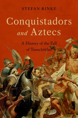 Conquistadors and Aztecs: A History of the Fall of Tenochtitlan - Stefan Rinke