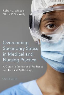 Overcoming Secondary Stress in Medical and Nursing Practice: A Guide to Professional Resilience and Personal Well-Being - Robert J. Wicks