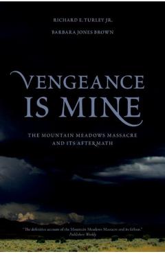Vengeance Is Mine: The Mountain Meadows Massacre and Its Aftermath - Richard E. Turley