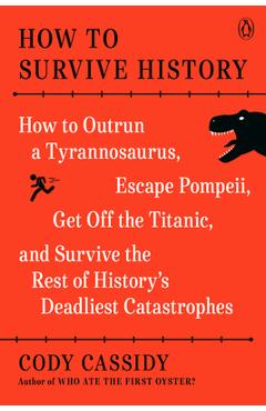 Poza produsului How to Survive History: How to Outrun a Tyrannosaurus, Escape Pompeii, Get Off the Titanic, and Survive the Rest of History's Deadliest Catast - Cody Cassidy