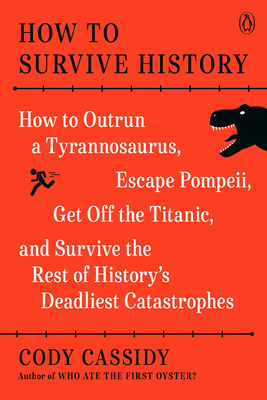 How to Survive History: How to Outrun a Tyrannosaurus, Escape Pompeii, Get Off the Titanic, and Survive the Rest of History's Deadliest Catast - Cody Cassidy